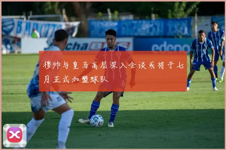 穆帅与皇马高层深入会谈或将于七月正式加盟球队
