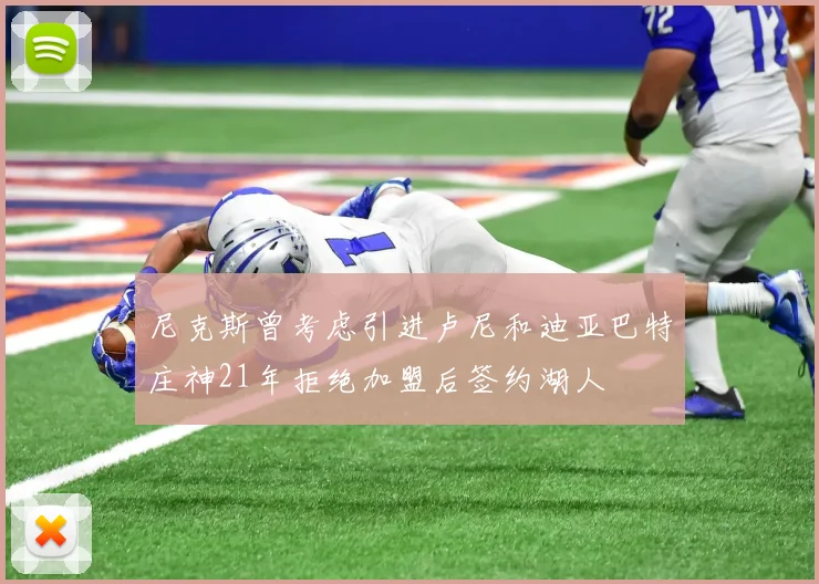 尼克斯曾考虑引进卢尼和迪亚巴特庄神21年拒绝加盟后签约湖人