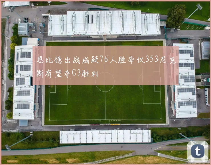 恩比德出战成疑76人胜率仅353尼克斯有望夺G3胜利