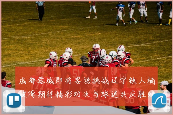 成都蓉城即将客场挑战辽宁铁人楠波湾期待精彩对决与球迷共庆胜利