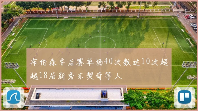 布伦森季后赛单场40次数达10次超越18届新秀东契奇等人