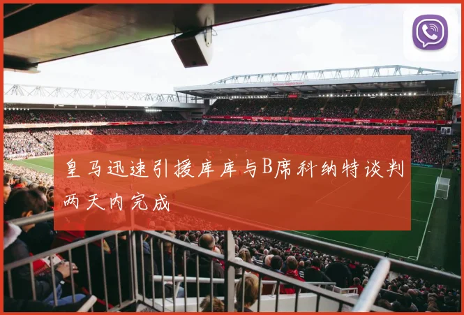 皇马迅速引援库库与B席科纳特谈判两天内完成