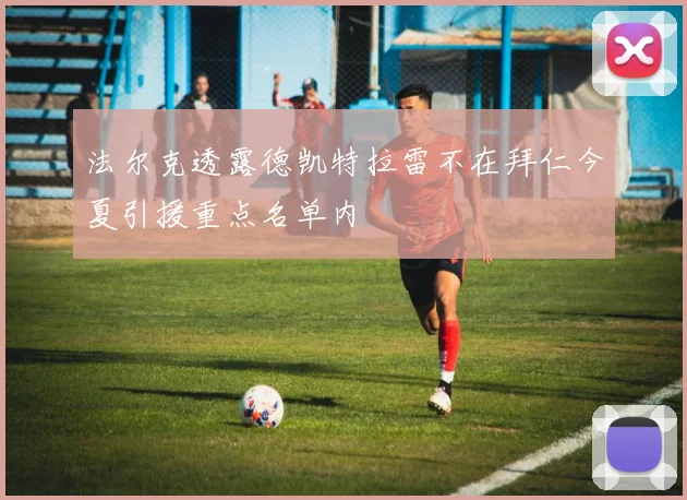 法尔克透露德凯特拉雷不在拜仁今夏引援重点名单内