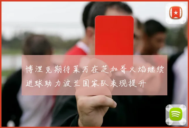 博涅克期待莱万在芝加哥火焰继续进球助力波兰国家队表现提升