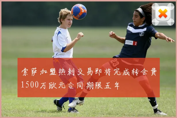 索萨加盟热刺交易即将完成转会费1500万欧元合同期限五年