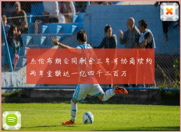 杰伦布朗合同剩余三年可协商续约两年金额达一亿四千二百万