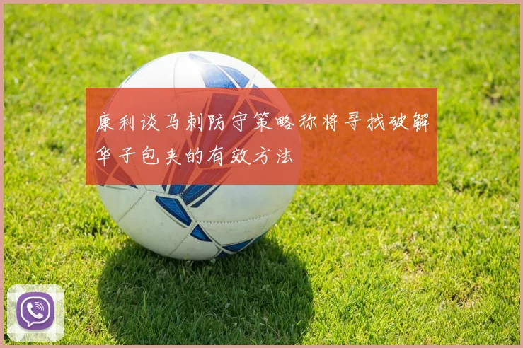 康利谈马刺防守策略称将寻找破解华子包夹的有效方法