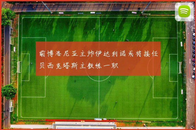 前博洛尼亚主帅伊达利诺或将接任贝西克塔斯主教练一职