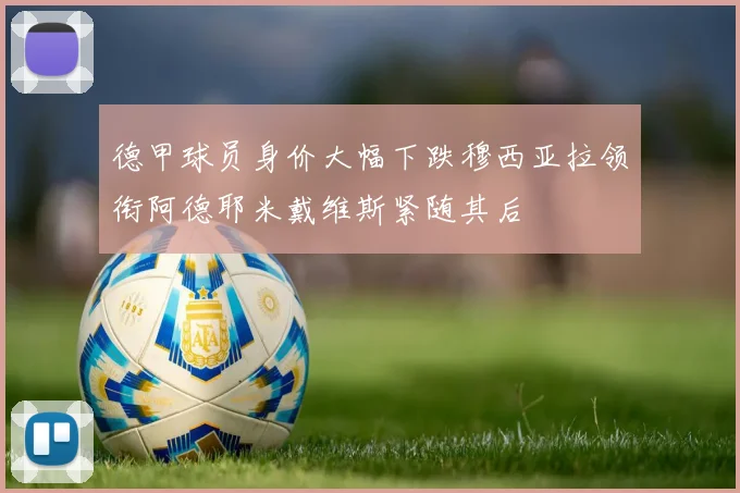 德甲球员身价大幅下跌穆西亚拉领衔阿德耶米戴维斯紧随其后