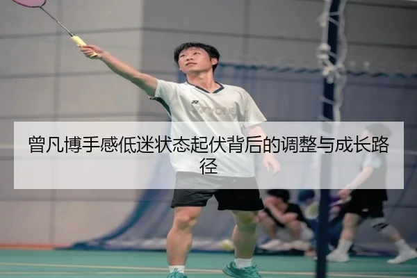 曾凡博手感低迷状态起伏背后的调整与成长路径